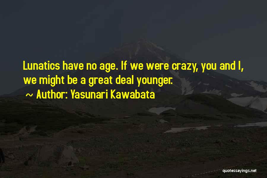 Yasunari Kawabata Quotes: Lunatics Have No Age. If We Were Crazy, You And I, We Might Be A Great Deal Younger.