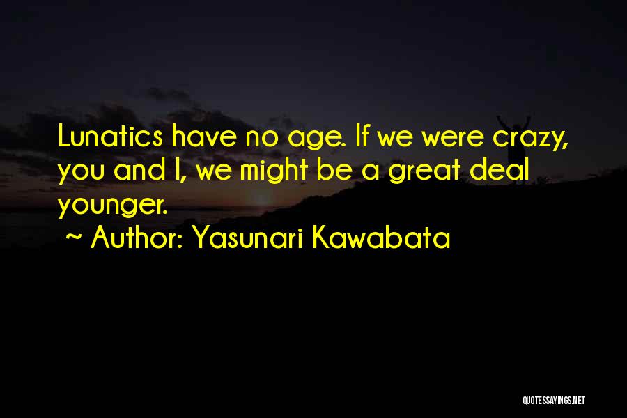 Yasunari Kawabata Quotes: Lunatics Have No Age. If We Were Crazy, You And I, We Might Be A Great Deal Younger.