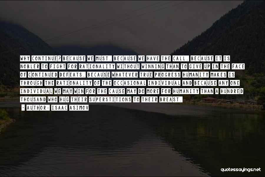 Isaac Asimov Quotes: Why Continue? Because We Must. Because We Have The Call. Because It Is Nobler To Fight For Rationality Without Winning
