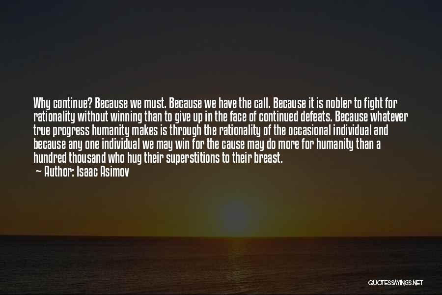 Isaac Asimov Quotes: Why Continue? Because We Must. Because We Have The Call. Because It Is Nobler To Fight For Rationality Without Winning