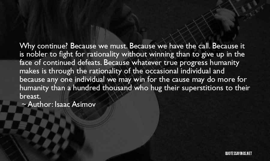 Isaac Asimov Quotes: Why Continue? Because We Must. Because We Have The Call. Because It Is Nobler To Fight For Rationality Without Winning