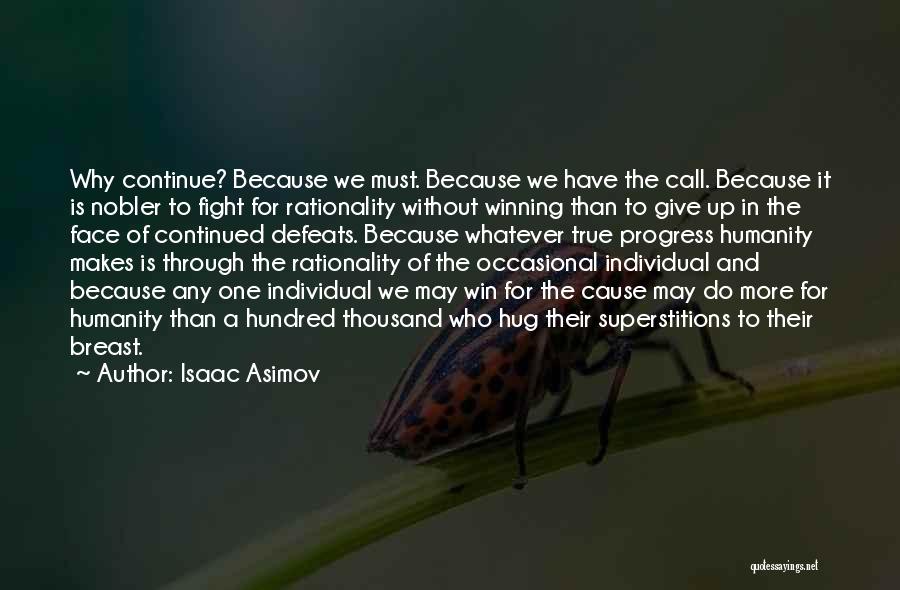 Isaac Asimov Quotes: Why Continue? Because We Must. Because We Have The Call. Because It Is Nobler To Fight For Rationality Without Winning