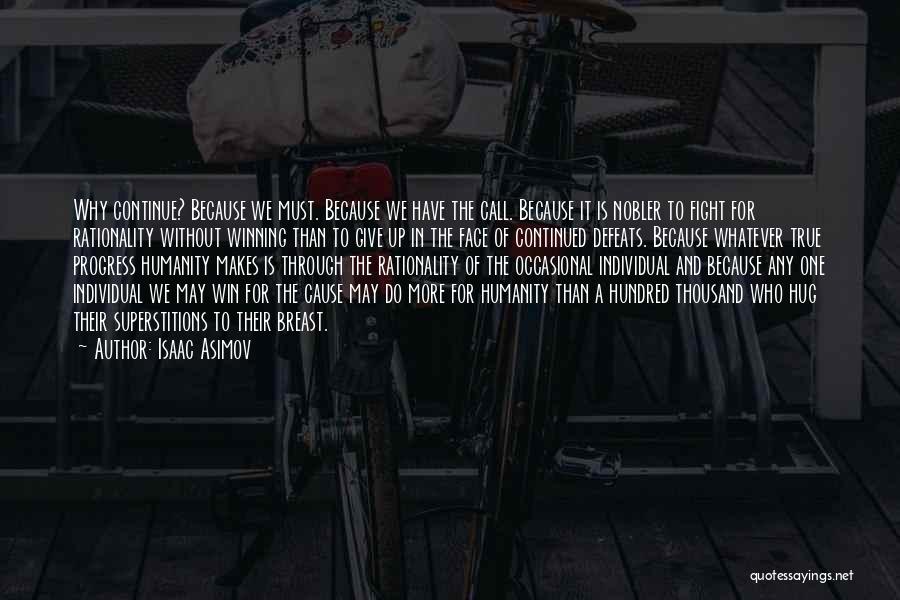 Isaac Asimov Quotes: Why Continue? Because We Must. Because We Have The Call. Because It Is Nobler To Fight For Rationality Without Winning