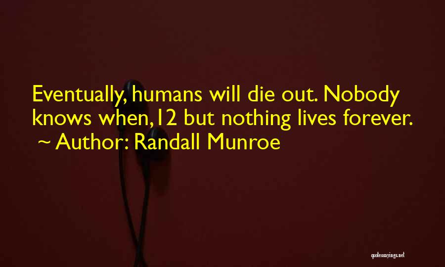 Randall Munroe Quotes: Eventually, Humans Will Die Out. Nobody Knows When,12 But Nothing Lives Forever.