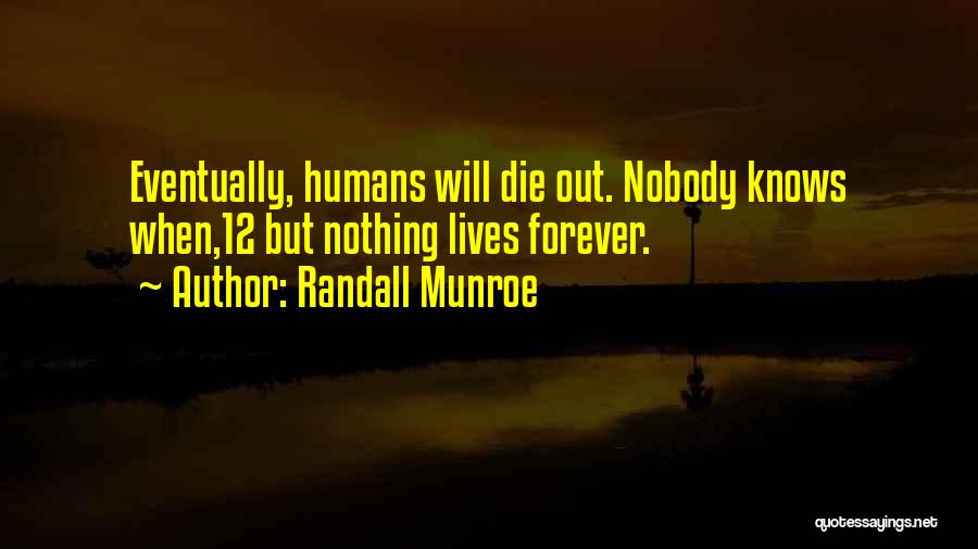 Randall Munroe Quotes: Eventually, Humans Will Die Out. Nobody Knows When,12 But Nothing Lives Forever.