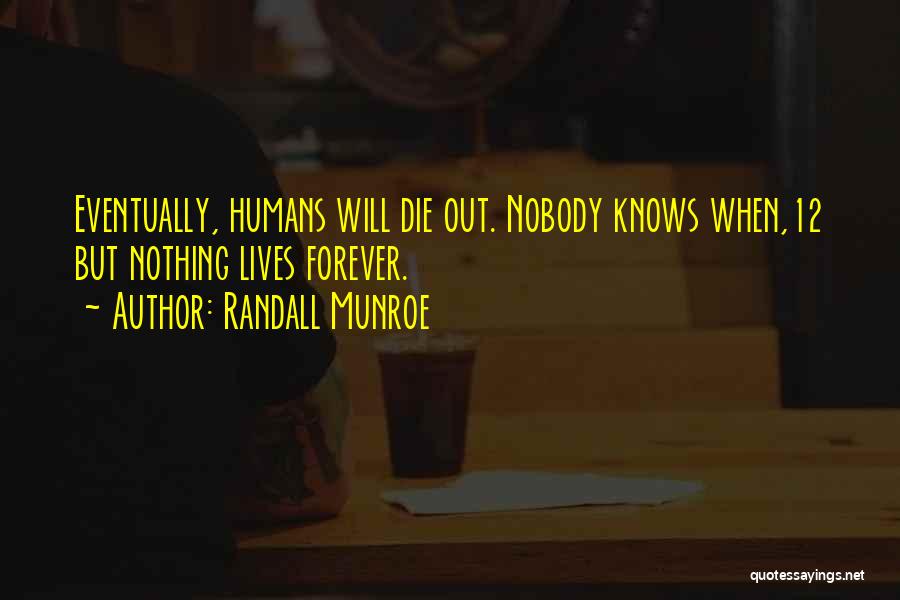 Randall Munroe Quotes: Eventually, Humans Will Die Out. Nobody Knows When,12 But Nothing Lives Forever.