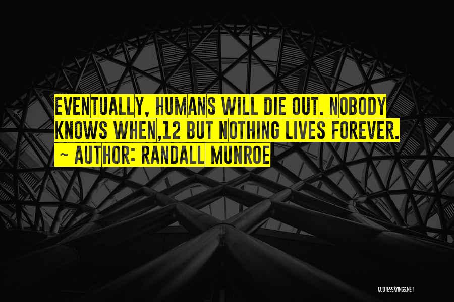 Randall Munroe Quotes: Eventually, Humans Will Die Out. Nobody Knows When,12 But Nothing Lives Forever.