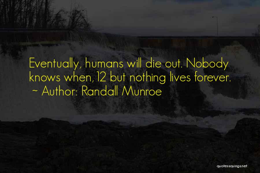 Randall Munroe Quotes: Eventually, Humans Will Die Out. Nobody Knows When,12 But Nothing Lives Forever.