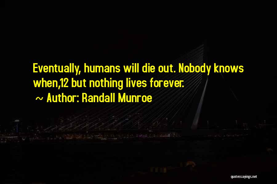 Randall Munroe Quotes: Eventually, Humans Will Die Out. Nobody Knows When,12 But Nothing Lives Forever.