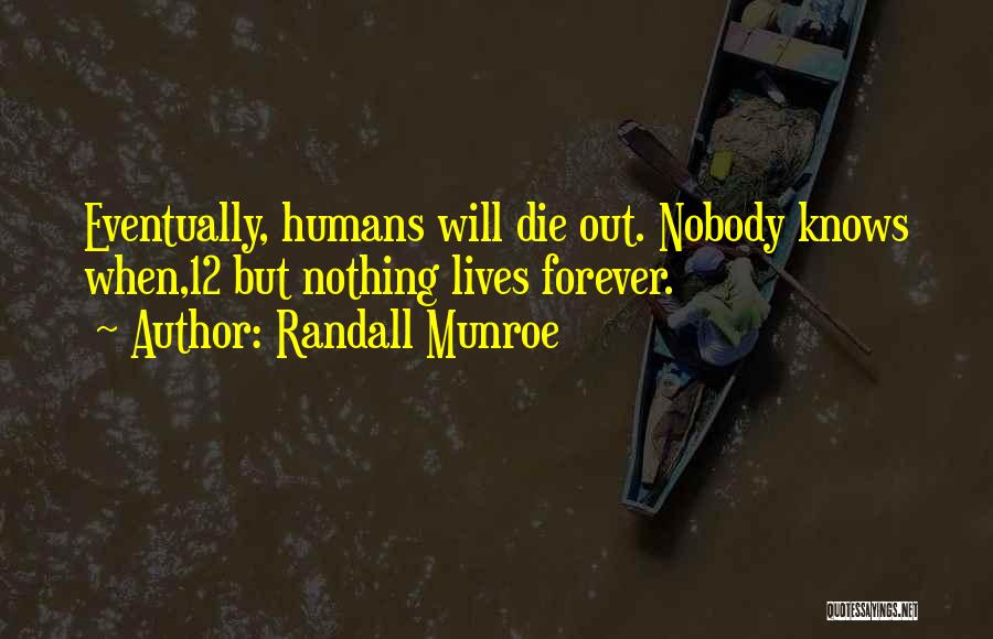 Randall Munroe Quotes: Eventually, Humans Will Die Out. Nobody Knows When,12 But Nothing Lives Forever.