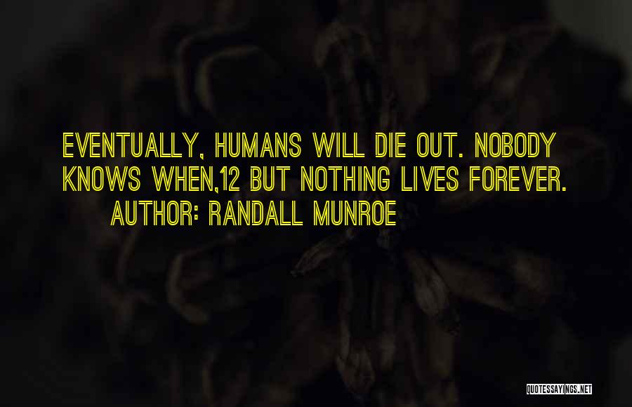 Randall Munroe Quotes: Eventually, Humans Will Die Out. Nobody Knows When,12 But Nothing Lives Forever.