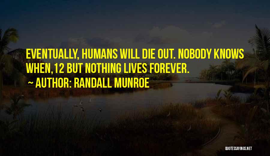 Randall Munroe Quotes: Eventually, Humans Will Die Out. Nobody Knows When,12 But Nothing Lives Forever.