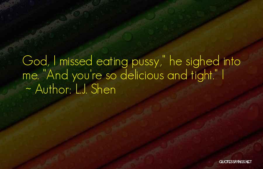 L.J. Shen Quotes: God, I Missed Eating Pussy, He Sighed Into Me. And You're So Delicious And Tight. I