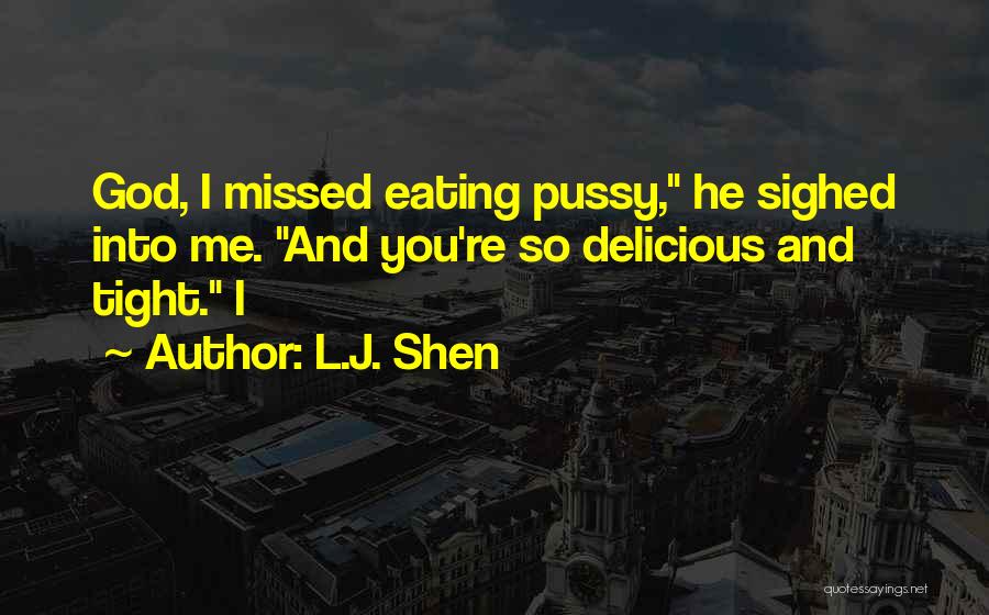 L.J. Shen Quotes: God, I Missed Eating Pussy, He Sighed Into Me. And You're So Delicious And Tight. I