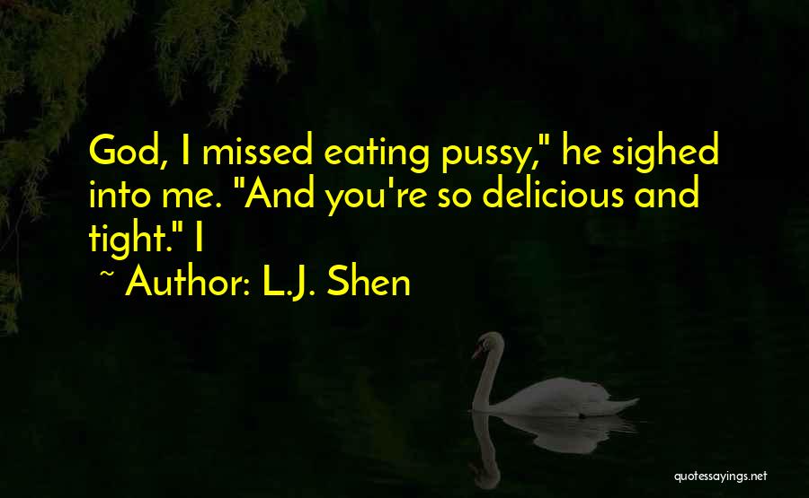 L.J. Shen Quotes: God, I Missed Eating Pussy, He Sighed Into Me. And You're So Delicious And Tight. I
