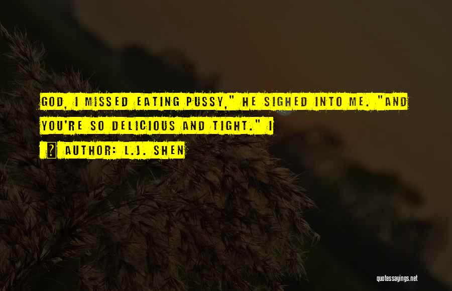 L.J. Shen Quotes: God, I Missed Eating Pussy, He Sighed Into Me. And You're So Delicious And Tight. I