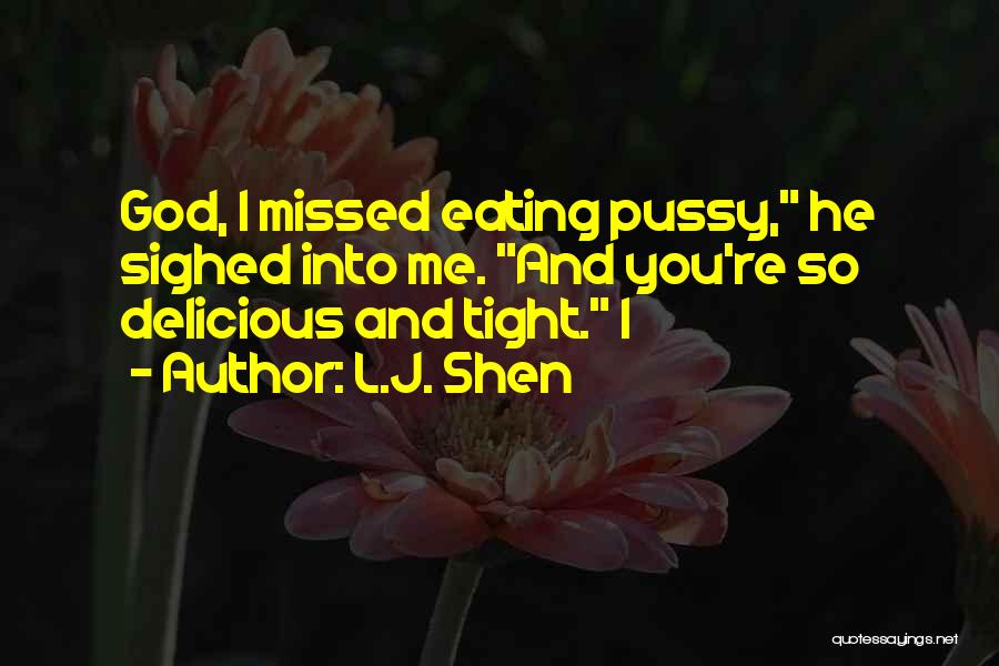 L.J. Shen Quotes: God, I Missed Eating Pussy, He Sighed Into Me. And You're So Delicious And Tight. I