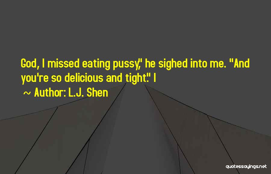 L.J. Shen Quotes: God, I Missed Eating Pussy, He Sighed Into Me. And You're So Delicious And Tight. I