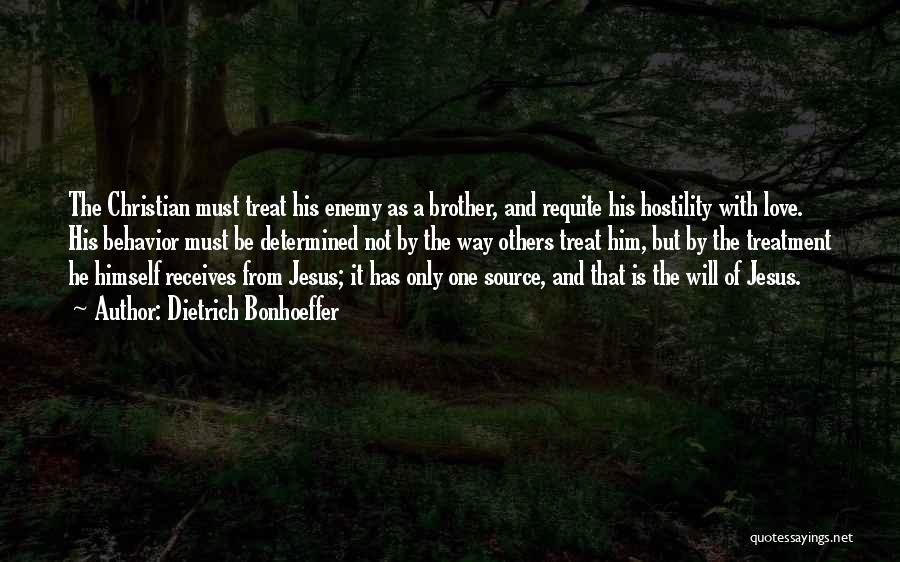 Dietrich Bonhoeffer Quotes: The Christian Must Treat His Enemy As A Brother, And Requite His Hostility With Love. His Behavior Must Be Determined