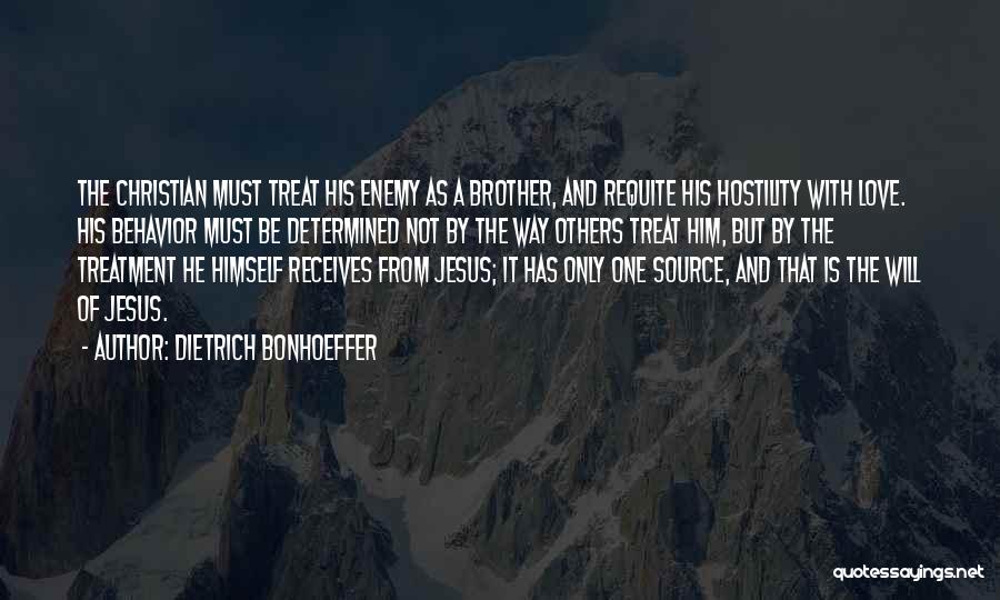 Dietrich Bonhoeffer Quotes: The Christian Must Treat His Enemy As A Brother, And Requite His Hostility With Love. His Behavior Must Be Determined