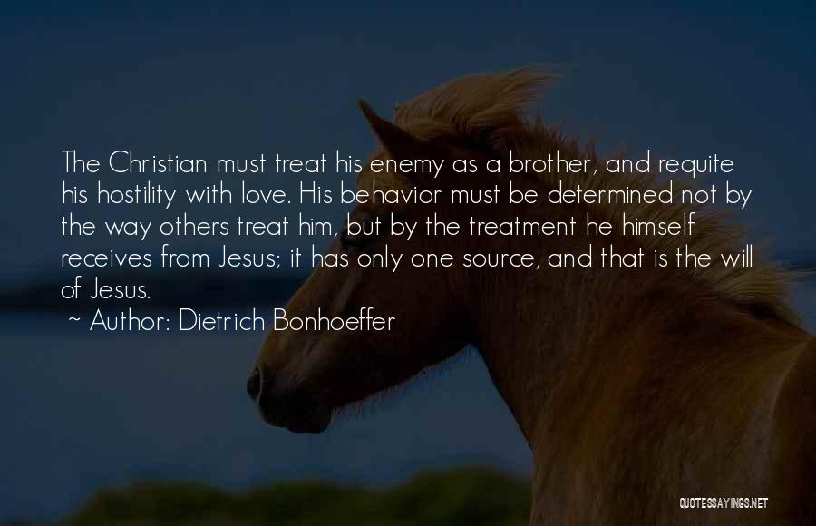 Dietrich Bonhoeffer Quotes: The Christian Must Treat His Enemy As A Brother, And Requite His Hostility With Love. His Behavior Must Be Determined