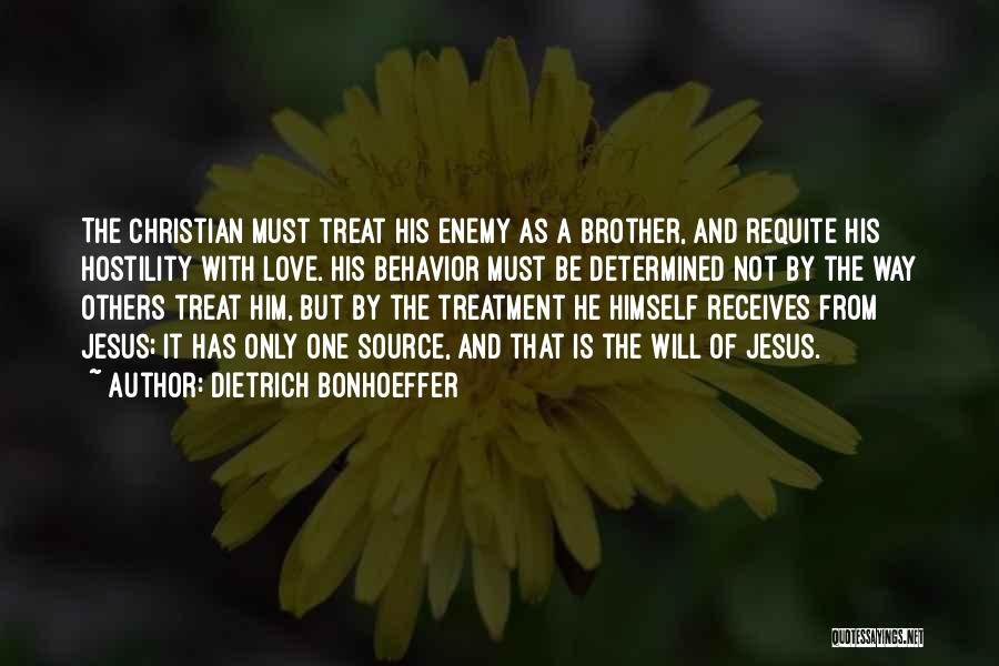 Dietrich Bonhoeffer Quotes: The Christian Must Treat His Enemy As A Brother, And Requite His Hostility With Love. His Behavior Must Be Determined