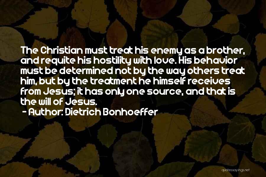 Dietrich Bonhoeffer Quotes: The Christian Must Treat His Enemy As A Brother, And Requite His Hostility With Love. His Behavior Must Be Determined