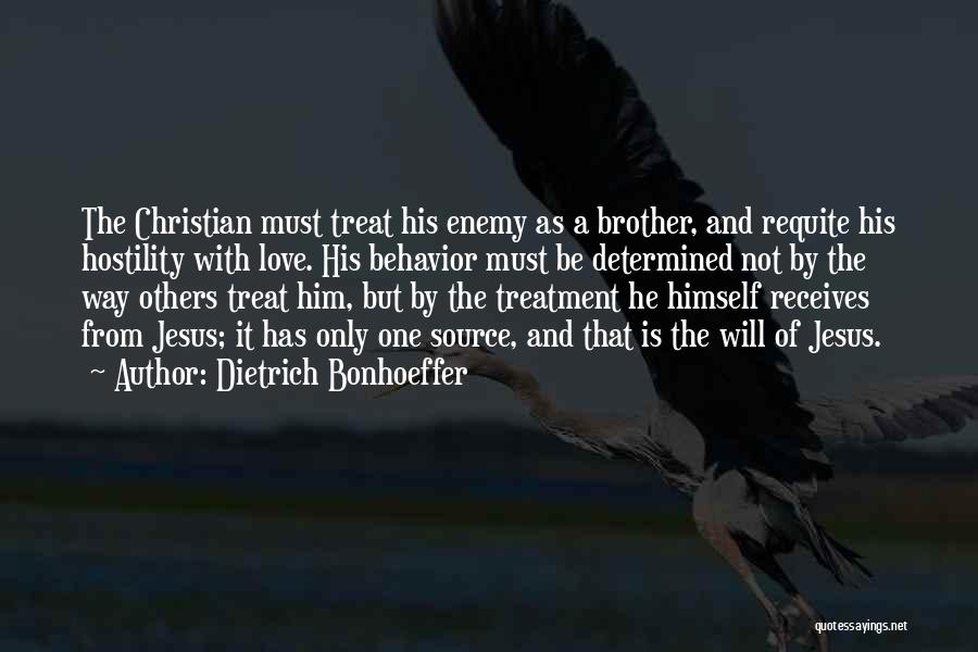 Dietrich Bonhoeffer Quotes: The Christian Must Treat His Enemy As A Brother, And Requite His Hostility With Love. His Behavior Must Be Determined