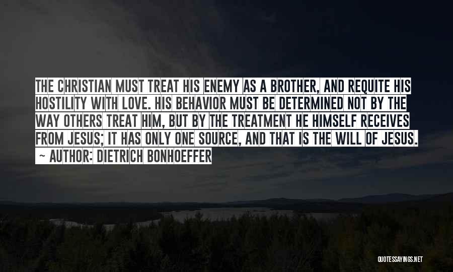 Dietrich Bonhoeffer Quotes: The Christian Must Treat His Enemy As A Brother, And Requite His Hostility With Love. His Behavior Must Be Determined
