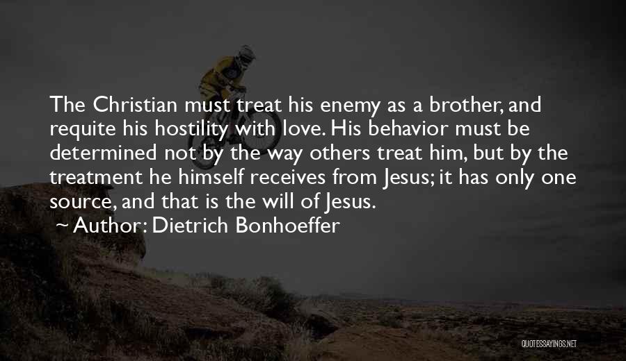 Dietrich Bonhoeffer Quotes: The Christian Must Treat His Enemy As A Brother, And Requite His Hostility With Love. His Behavior Must Be Determined