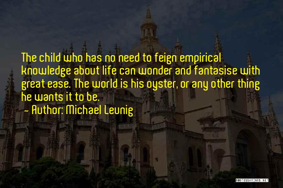 Michael Leunig Quotes: The Child Who Has No Need To Feign Empirical Knowledge About Life Can Wonder And Fantasise With Great Ease. The