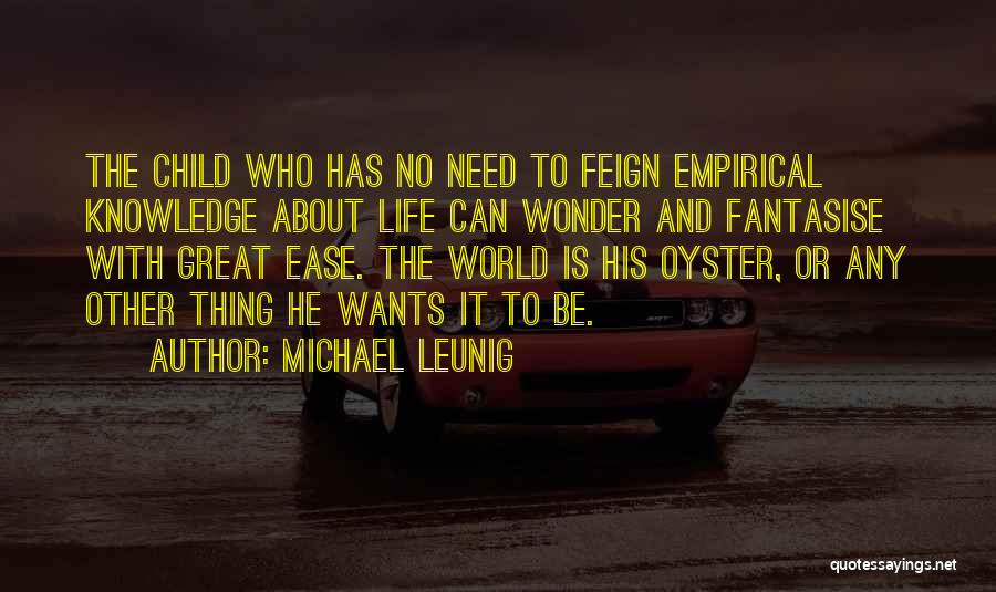 Michael Leunig Quotes: The Child Who Has No Need To Feign Empirical Knowledge About Life Can Wonder And Fantasise With Great Ease. The