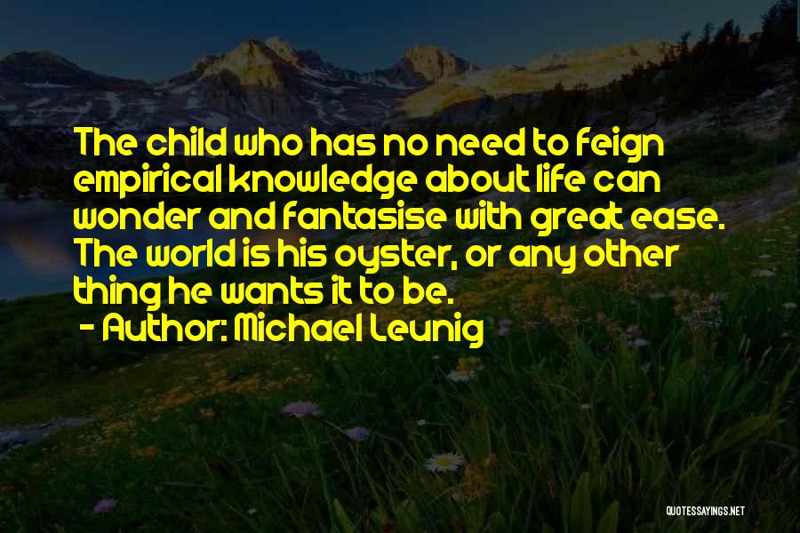 Michael Leunig Quotes: The Child Who Has No Need To Feign Empirical Knowledge About Life Can Wonder And Fantasise With Great Ease. The