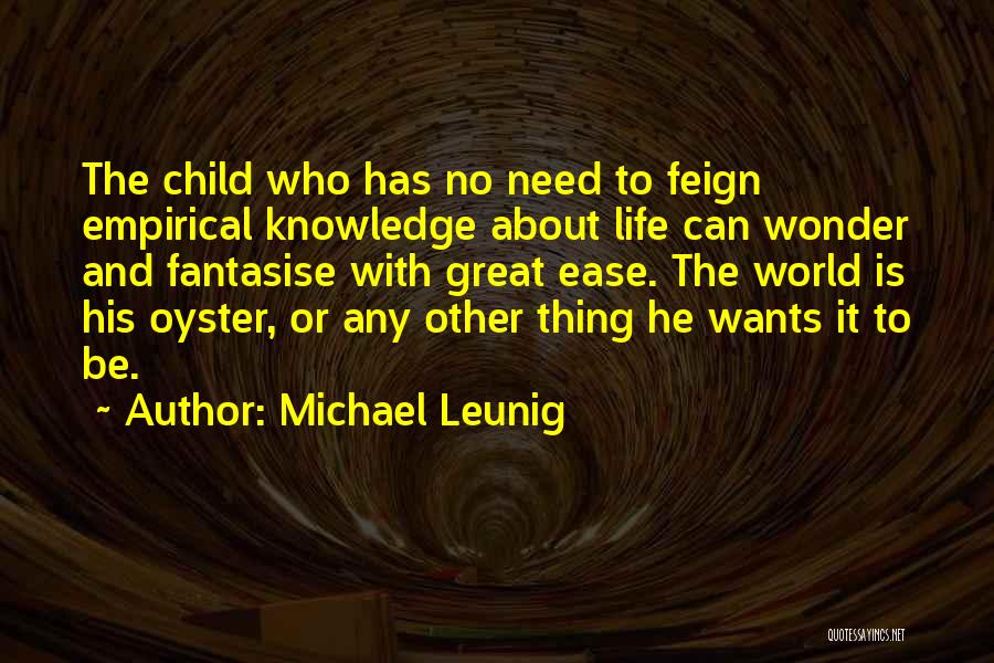 Michael Leunig Quotes: The Child Who Has No Need To Feign Empirical Knowledge About Life Can Wonder And Fantasise With Great Ease. The