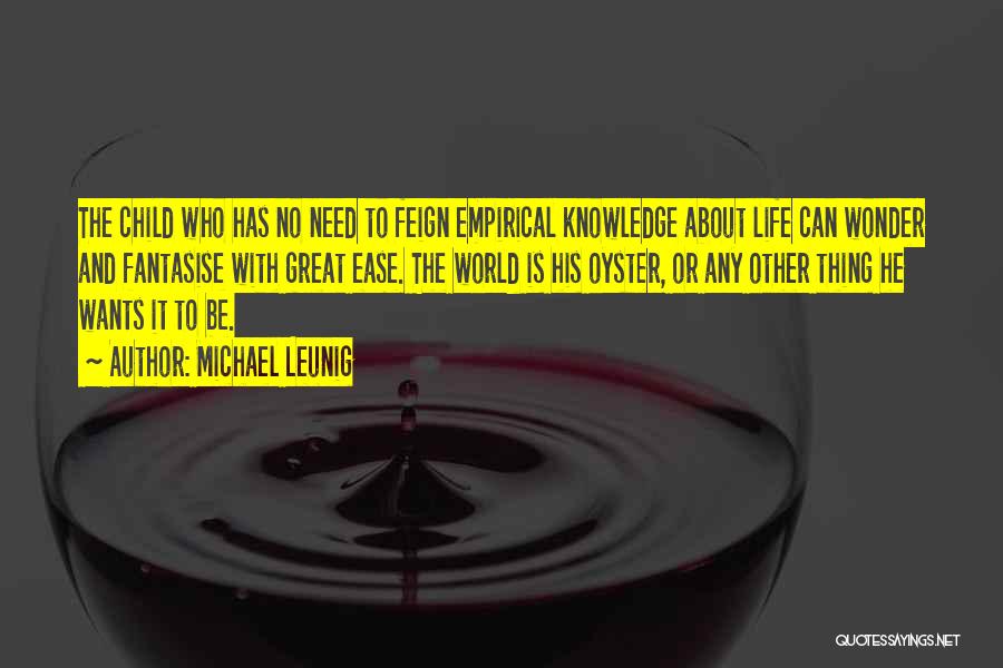 Michael Leunig Quotes: The Child Who Has No Need To Feign Empirical Knowledge About Life Can Wonder And Fantasise With Great Ease. The