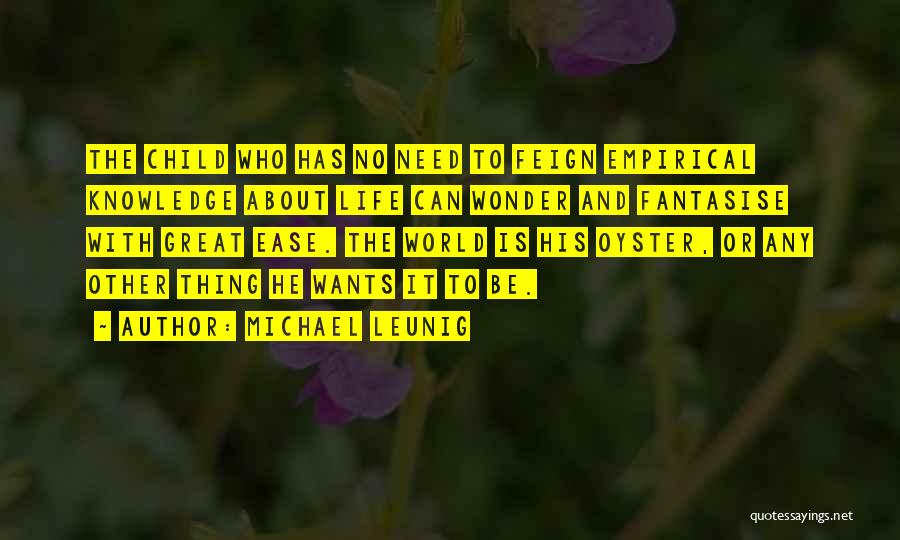 Michael Leunig Quotes: The Child Who Has No Need To Feign Empirical Knowledge About Life Can Wonder And Fantasise With Great Ease. The