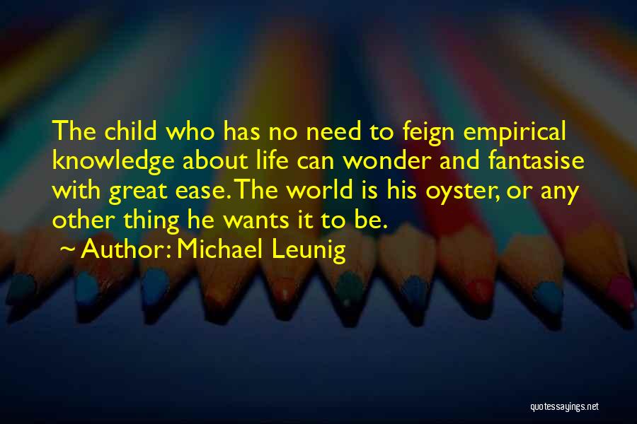 Michael Leunig Quotes: The Child Who Has No Need To Feign Empirical Knowledge About Life Can Wonder And Fantasise With Great Ease. The