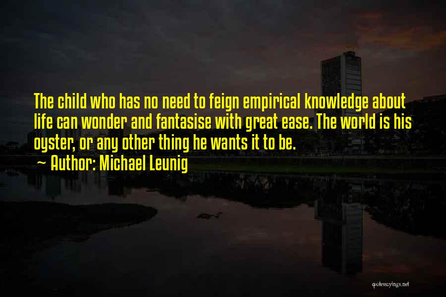 Michael Leunig Quotes: The Child Who Has No Need To Feign Empirical Knowledge About Life Can Wonder And Fantasise With Great Ease. The