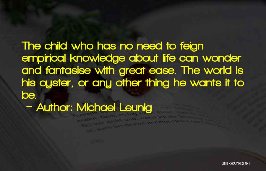 Michael Leunig Quotes: The Child Who Has No Need To Feign Empirical Knowledge About Life Can Wonder And Fantasise With Great Ease. The