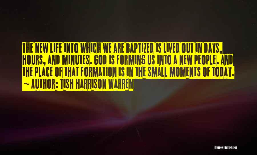 Tish Harrison Warren Quotes: The New Life Into Which We Are Baptized Is Lived Out In Days, Hours, And Minutes. God Is Forming Us