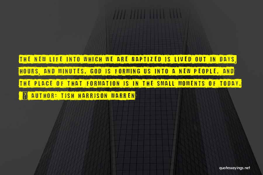 Tish Harrison Warren Quotes: The New Life Into Which We Are Baptized Is Lived Out In Days, Hours, And Minutes. God Is Forming Us