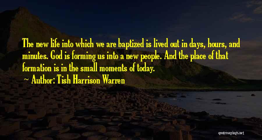 Tish Harrison Warren Quotes: The New Life Into Which We Are Baptized Is Lived Out In Days, Hours, And Minutes. God Is Forming Us