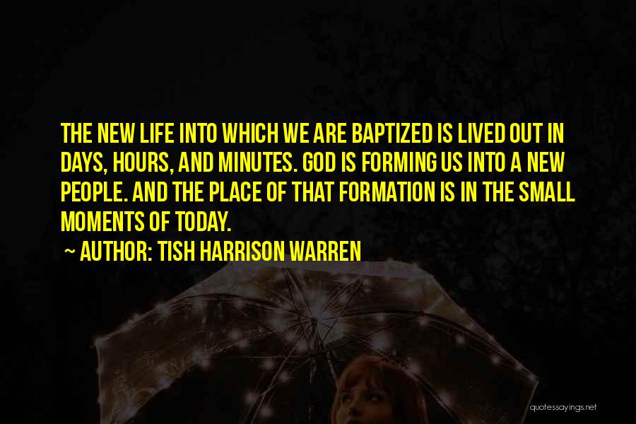 Tish Harrison Warren Quotes: The New Life Into Which We Are Baptized Is Lived Out In Days, Hours, And Minutes. God Is Forming Us