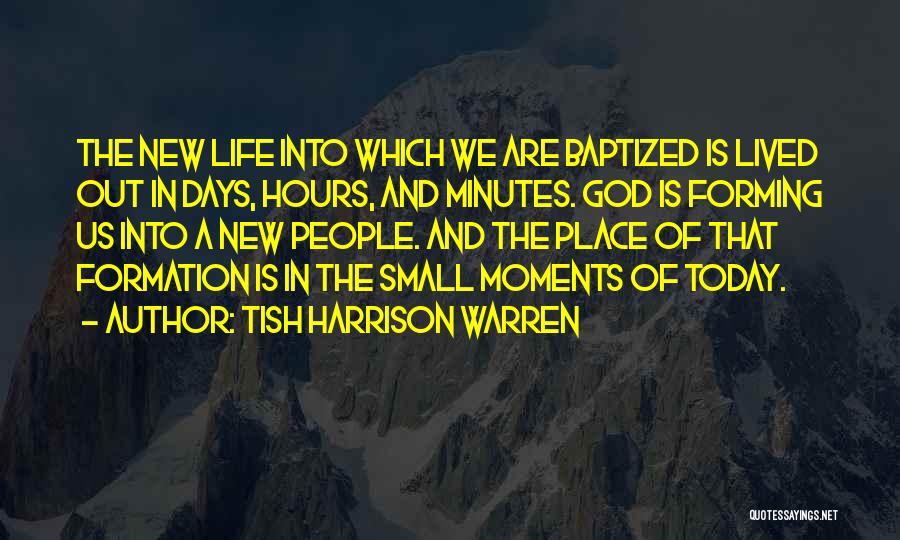 Tish Harrison Warren Quotes: The New Life Into Which We Are Baptized Is Lived Out In Days, Hours, And Minutes. God Is Forming Us