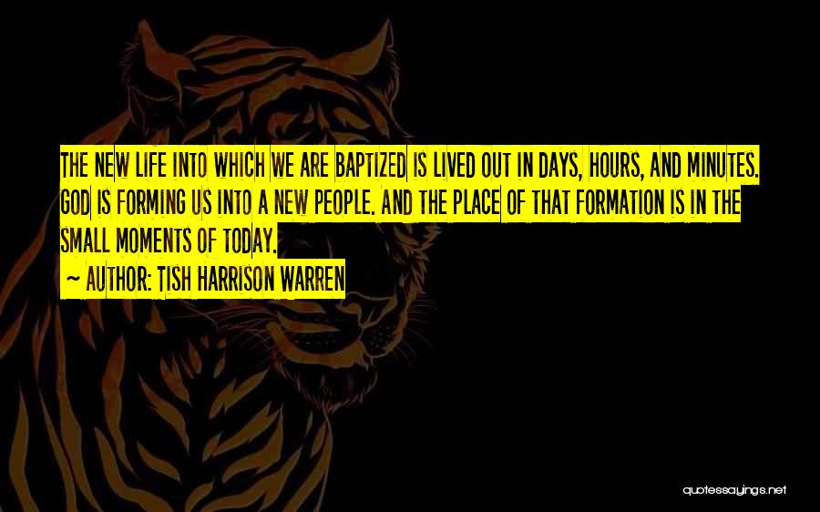 Tish Harrison Warren Quotes: The New Life Into Which We Are Baptized Is Lived Out In Days, Hours, And Minutes. God Is Forming Us