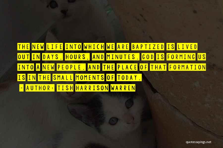 Tish Harrison Warren Quotes: The New Life Into Which We Are Baptized Is Lived Out In Days, Hours, And Minutes. God Is Forming Us