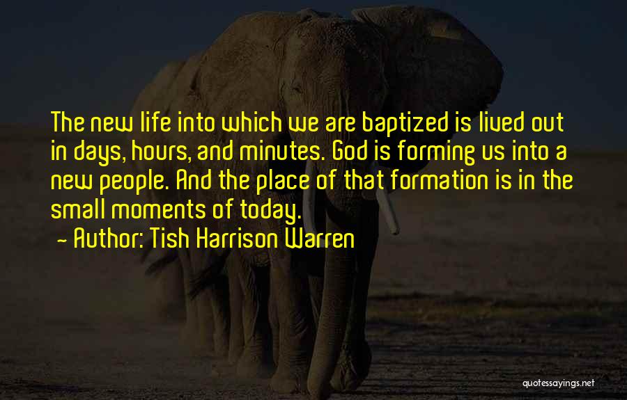 Tish Harrison Warren Quotes: The New Life Into Which We Are Baptized Is Lived Out In Days, Hours, And Minutes. God Is Forming Us