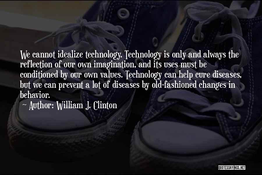 William J. Clinton Quotes: We Cannot Idealize Technology. Technology Is Only And Always The Reflection Of Our Own Imagination, And Its Uses Must Be