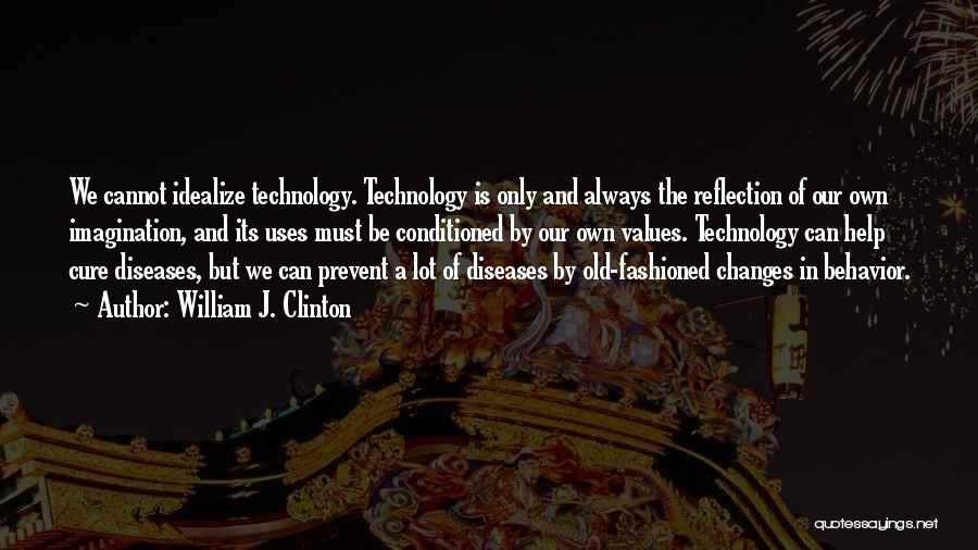 William J. Clinton Quotes: We Cannot Idealize Technology. Technology Is Only And Always The Reflection Of Our Own Imagination, And Its Uses Must Be