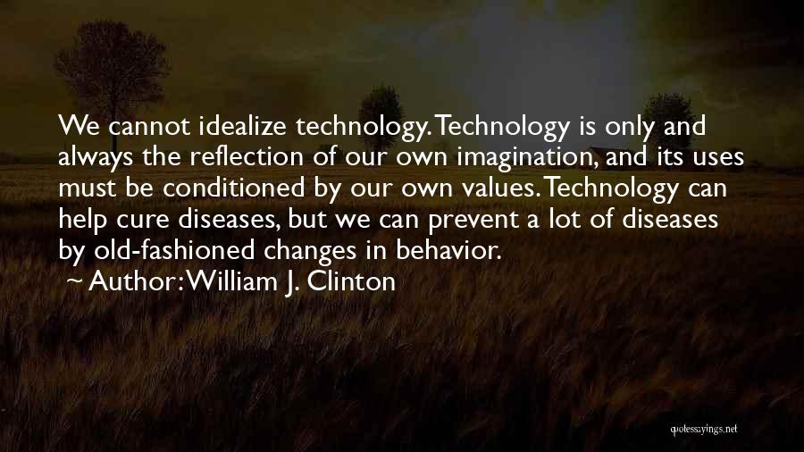 William J. Clinton Quotes: We Cannot Idealize Technology. Technology Is Only And Always The Reflection Of Our Own Imagination, And Its Uses Must Be